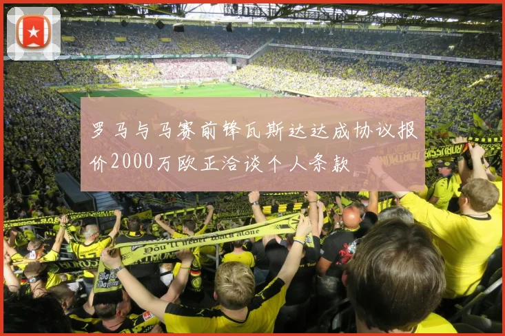 罗马与马赛前锋瓦斯达达成协议报价2000万欧正洽谈个人条款