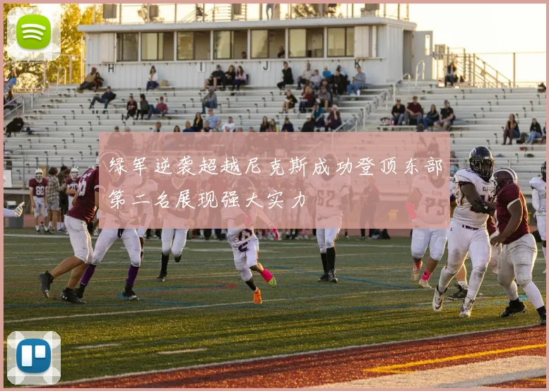 绿军逆袭超越尼克斯成功登顶东部第二名展现强大实力