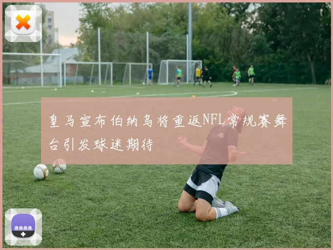 皇马宣布伯纳乌将重返NFL常规赛舞台引发球迷期待
